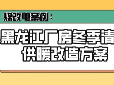 煤改電案例：黑龍江廠房冬季清潔供暖改造方案