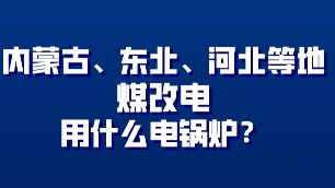 內(nèi)蒙古、東北、河北地方煤改電用什么電鍋爐？