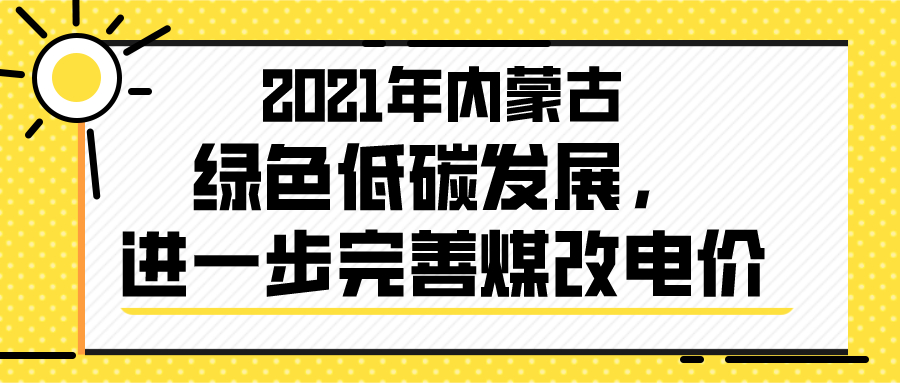2021年內(nèi)蒙古綠色低碳發(fā)展，進(jìn)一步完善煤改電價(jià)